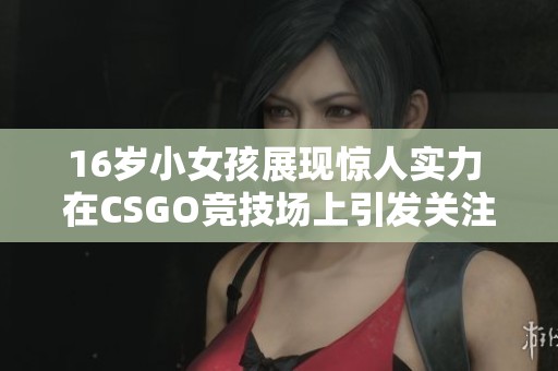 16岁小女孩展现惊人实力 在CSGO竞技场上引发关注