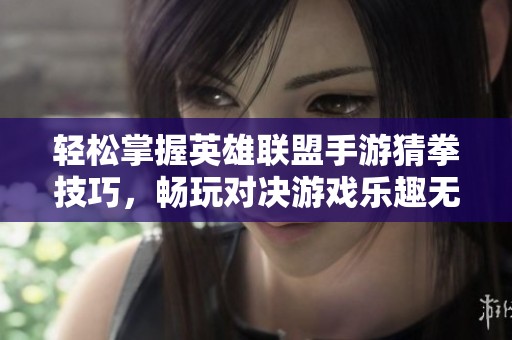 轻松掌握英雄联盟手游猜拳技巧，畅玩对决游戏乐趣无限