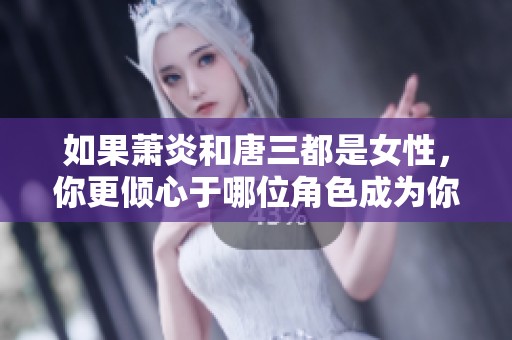 如果萧炎和唐三都是女性，你更倾心于哪位角色成为你的另一半？