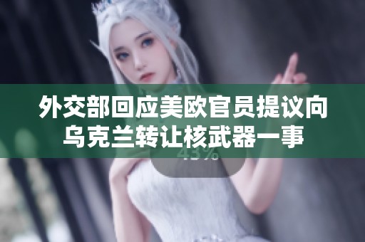 外交部回应美欧官员提议向乌克兰转让核武器一事