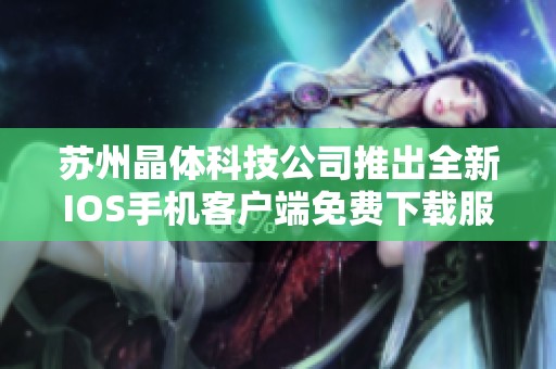 苏州晶体科技公司推出全新IOS手机客户端免费下载服务