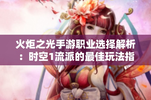 火炬之光手游职业选择解析：时空1流派的最佳玩法指南