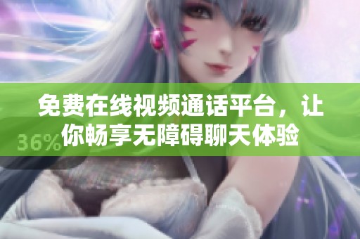 免费在线视频通话平台，让你畅享无障碍聊天体验