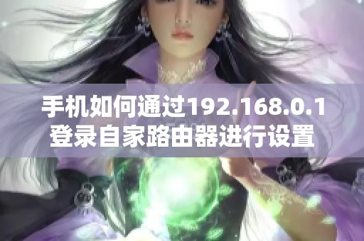 手机如何通过192.168.0.1登录自家路由器进行设置