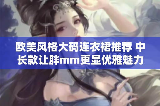 欧美风格大码连衣裙推荐 中长款让胖mm更显优雅魅力