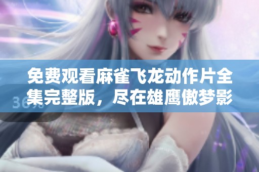 免费观看麻雀飞龙动作片全集完整版，尽在雄鹰傲梦影院！