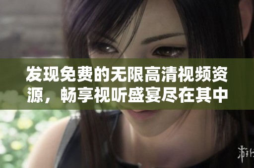发现免费的无限高清视频资源，畅享视听盛宴尽在其中