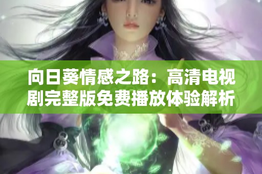向日葵情感之路：高清电视剧完整版免费播放体验解析