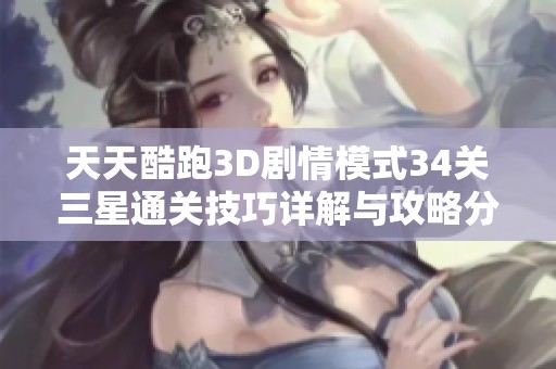 天天酷跑3D剧情模式34关三星通关技巧详解与攻略分享