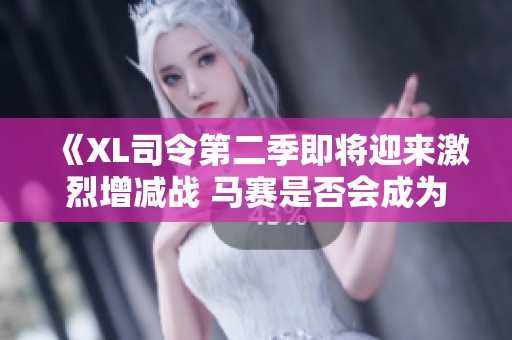 《XL司令第二季即将迎来激烈增减战 马赛是否会成为关键角色》