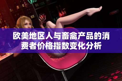 欧美地区人与畜禽产品的消费者价格指数变化分析