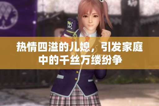 热情四溢的儿媳，引发家庭中的千丝万缕纷争