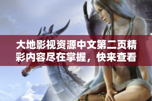 大地影视资源中文第二页精彩内容尽在掌握，快来查看吧！