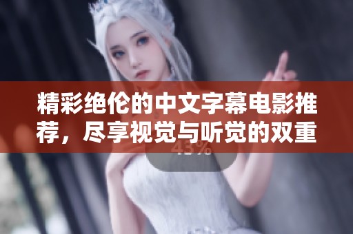 精彩绝伦的中文字幕电影推荐，尽享视觉与听觉的双重盛宴