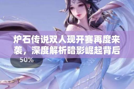 炉石传说双人现开赛再度来袭，深度解析暗影崛起背后的财经动向