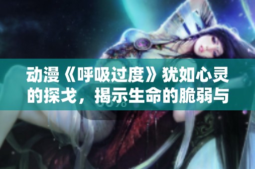 动漫《呼吸过度》犹如心灵的探戈，揭示生命的脆弱与坚韧