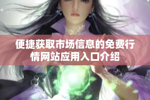 便捷获取市场信息的免费行情网站应用入口介绍