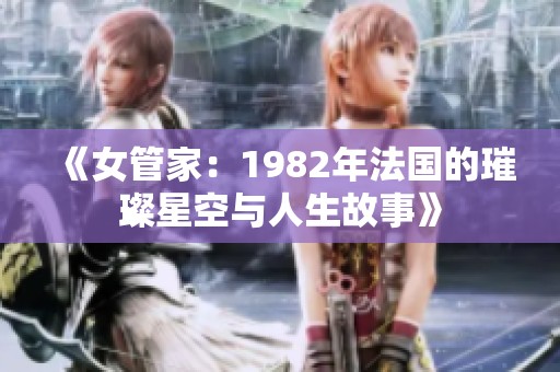 《女管家：1982年法国的璀璨星空与人生故事》