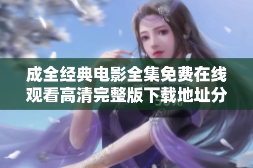 成全经典电影全集免费在线观看高清完整版下载地址分享
