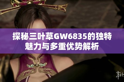 探秘三叶草GW6835的独特魅力与多重优势解析