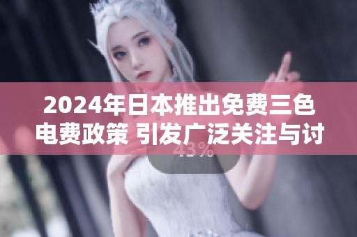 2024年日本推出免费三色电费政策 引发广泛关注与讨论