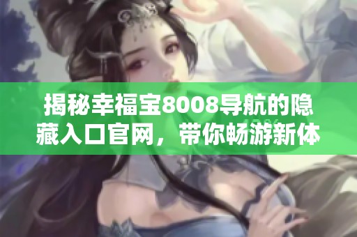 揭秘幸福宝8008导航的隐藏入口官网，带你畅游新体验