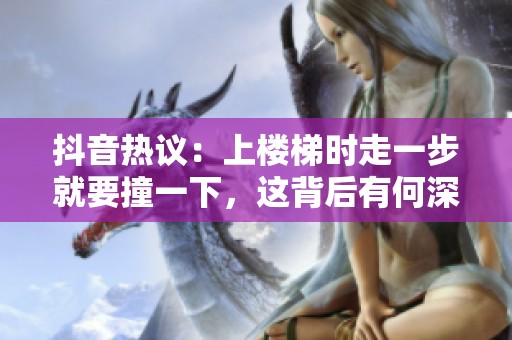 抖音热议：上楼梯时走一步就要撞一下，这背后有何深意