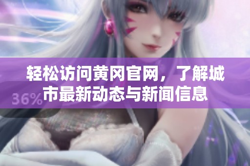 轻松访问黄冈官网，了解城市最新动态与新闻信息
