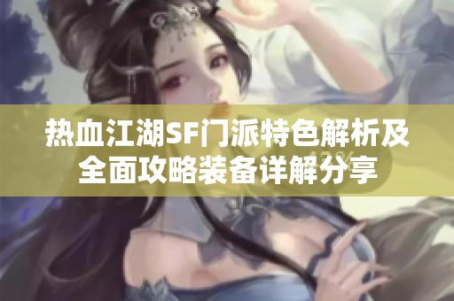 热血江湖SF门派特色解析及全面攻略装备详解分享