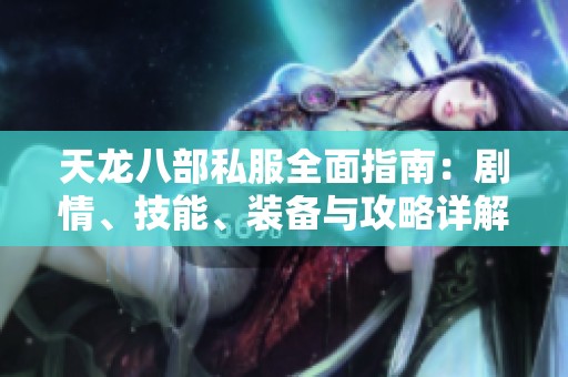 天龙八部私服全面指南：剧情、技能、装备与攻略详解介绍