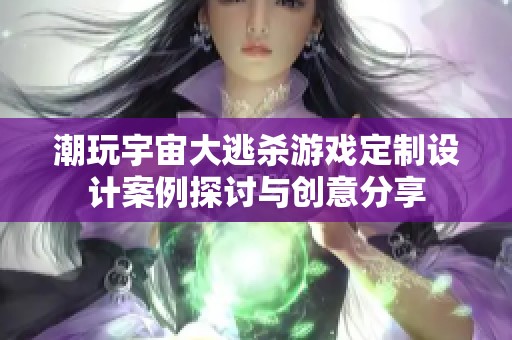 潮玩宇宙大逃杀游戏定制设计案例探讨与创意分享