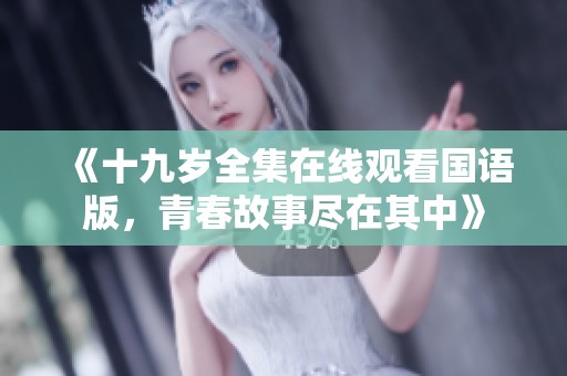 《十九岁全集在线观看国语版，青春故事尽在其中》