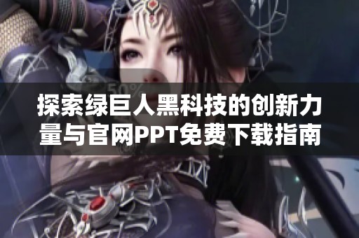 探索绿巨人黑科技的创新力量与官网PPT免费下载指南