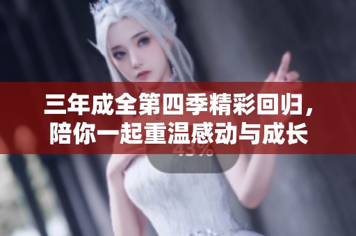 三年成全第四季精彩回归，陪你一起重温感动与成长