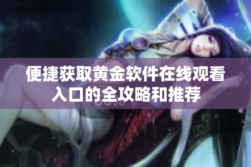 便捷获取黄金软件在线观看入口的全攻略和推荐