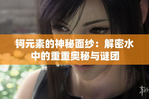 钶元素的神秘面纱：解密水中的重重奥秘与谜团