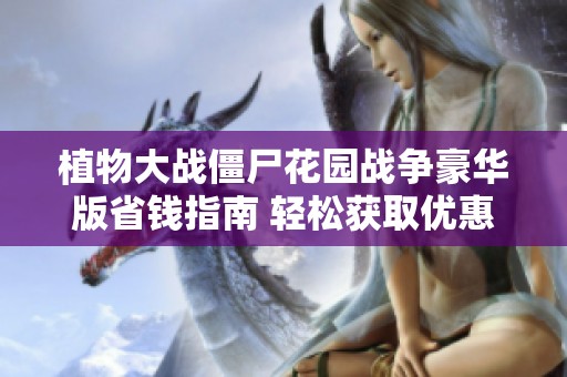 植物大战僵尸花园战争豪华版省钱指南 轻松获取优惠折扣技巧