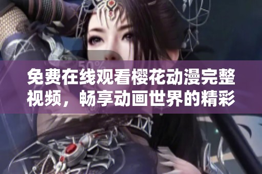 免费在线观看樱花动漫完整视频，畅享动画世界的精彩与感动