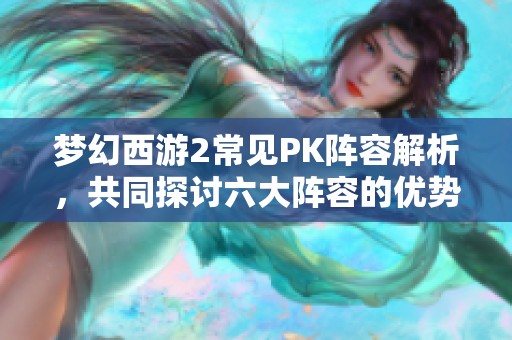 梦幻西游2常见PK阵容解析，共同探讨六大阵容的优势与策略