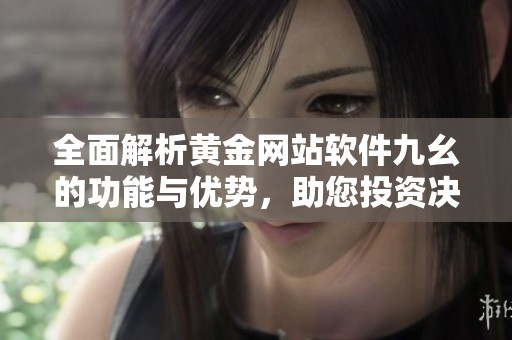 全面解析黄金网站软件九幺的功能与优势，助您投资决策