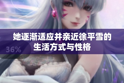 她逐渐适应并亲近徐平雪的生活方式与性格