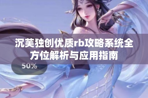 沉芙独创优质rb攻略系统全方位解析与应用指南