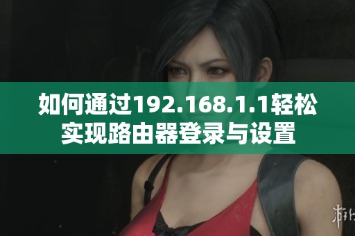 如何通过192.168.1.1轻松实现路由器登录与设置