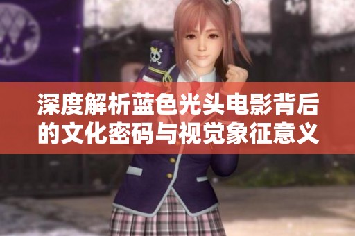 深度解析蓝色光头电影背后的文化密码与视觉象征意义
