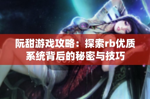 阮甜游戏攻略：探索rb优质系统背后的秘密与技巧