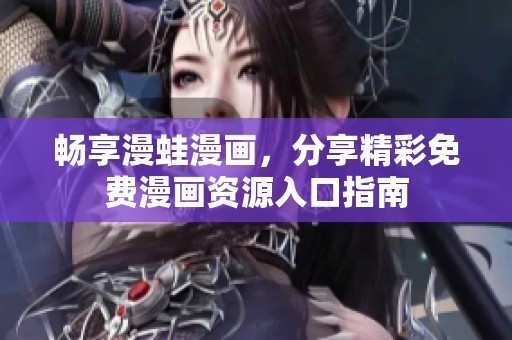 畅享漫蛙漫画，分享精彩免费漫画资源入口指南