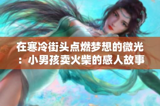 在寒冷街头点燃梦想的微光：小男孩卖火柴的感人故事