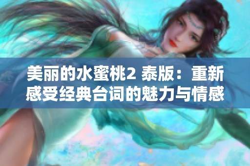 美丽的水蜜桃2 泰版：重新感受经典台词的魅力与情感交织