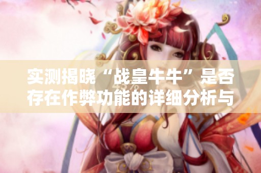 实测揭晓“战皇牛牛”是否存在作弊功能的详细分析与教程