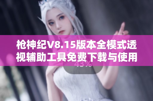 枪神纪V8.15版本全模式透视辅助工具免费下载与使用指南